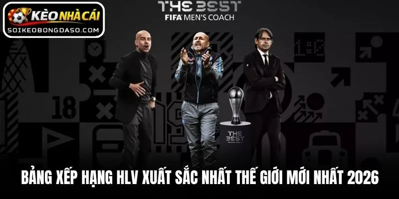 Bảng Xếp Hạng HLV Xuất Sắc Nhất Thế Giới Mới Nhất 2026
