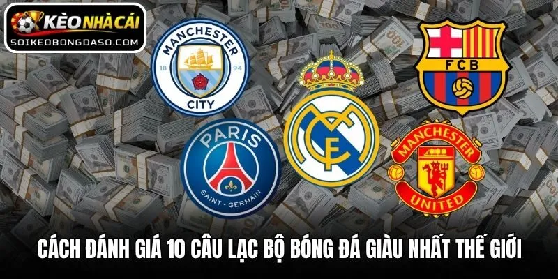 Cách đánh giá 10 câu lạc bộ bóng đá giàu nhất thế giới