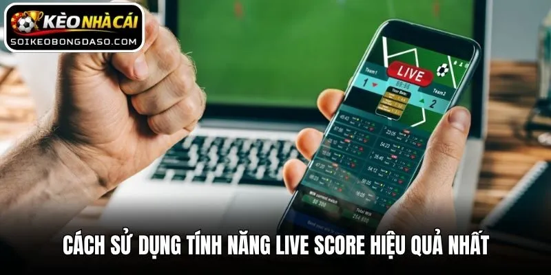 Cách sử dụng tính năng Live Score hiệu quả nhất