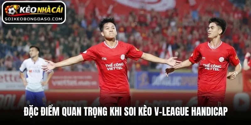 Soi Kèo V-League - Mẹo Nhận Định Bóng Đá Việt Nam Hiệu Quả 2 Đặc điểm quan trọng khi soi kèo V-League Handicap