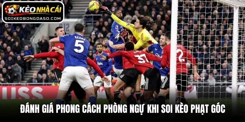 Đánh giá phong cách phòng ngự khi soi kèo phạt góc