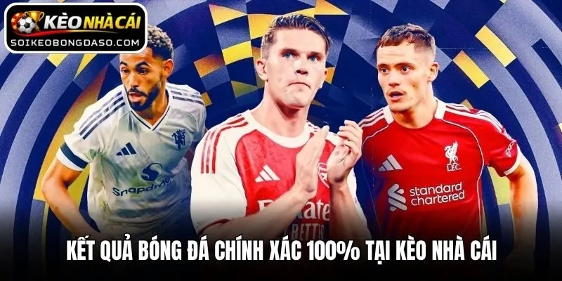 Kết Quả Bóng Đá 3 Kết quả bóng đá chính xác tại Kèo Nhà Cái
