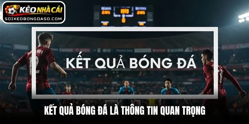 Kết Quả Bóng Đá 1 Kết quả bóng đá là thông tin quan trọng