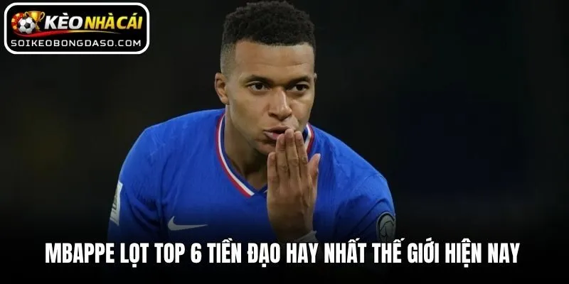 Mbappe lọt top 6 tiền đạo hay nhất thế giới hiện nay 