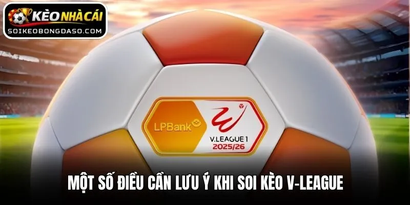Soi Kèo V-League - Mẹo Nhận Định Bóng Đá Việt Nam Hiệu Quả 1 Một số điều cần lưu ý khi soi kèo V-League