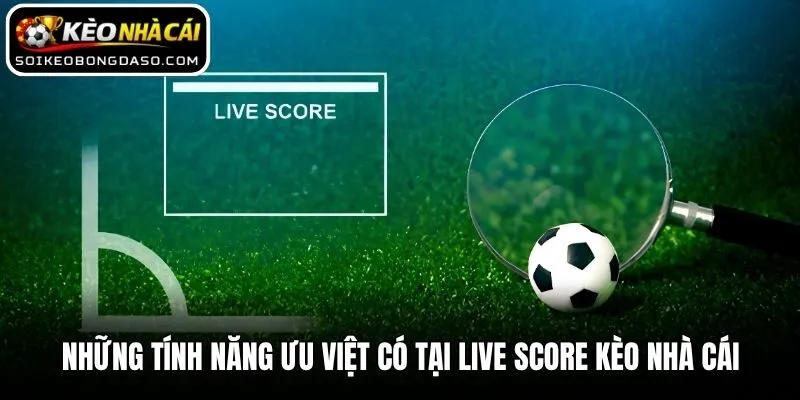 Những tính năng ưu việt có tại Live Score Kèo nhà cái