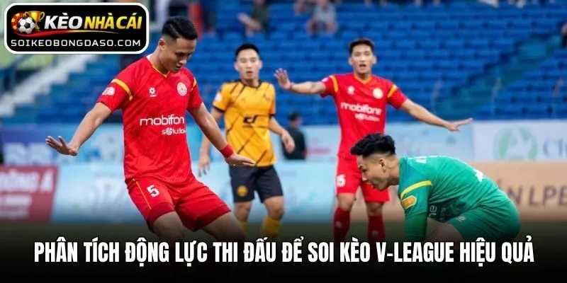 Soi Kèo V-League - Mẹo Nhận Định Bóng Đá Việt Nam Hiệu Quả 3 Phân tích động lực thi đấu để soi kèo V-League hiệu quả