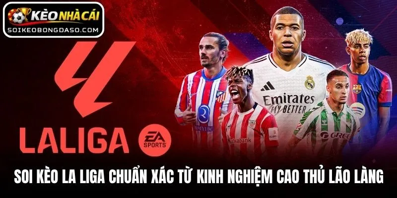 Soi Kèo La Liga Chuẩn Xác Từ Kinh Nghiệm Cao Thủ Lão Làng
