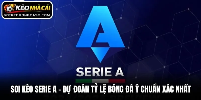 Soi Kèo Serie A - Dự Đoán Tỷ Lệ Bóng Đá Ý Chuẩn Xác Nhất