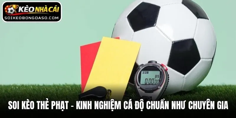 Soi Kèo Thẻ Phạt - Kinh Nghiệm Cá Độ Chuẩn Như Chuyên Gia