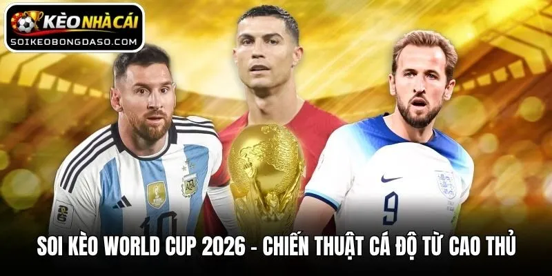 Soi Kèo World Cup 2026 - Chiến Thuật Cá Độ Từ Cao Thủ