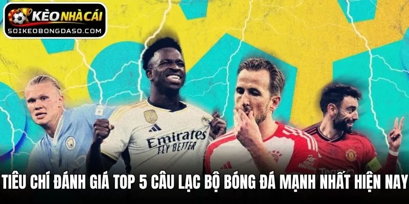 Tiêu chí đánh giá Top 5 câu lạc bộ bóng đá mạnh nhất hiện nay