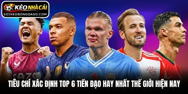 Tiêu chí xác định top 6 tiền đạo hay nhất thế giới hiện nay